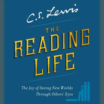 The Reading Life: The Joy of Seeing New Worlds Through Others' Eyes Audiobook, by C. S. Lewis