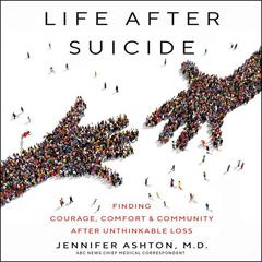 Life After Suicide: Finding Courage, Comfort & Community After Unthinkable Loss Audiobook, by Jennifer Ashton