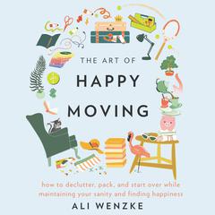 The Art of Happy Moving: How to Declutter, Pack, and Start Over While Maintaining Your Sanity and Finding Happiness Audiobook, by Ali Wenzke
