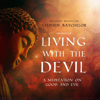 Living with the Devil: A Meditation on Good and Evil Audiobook, by Stephen Batchelor