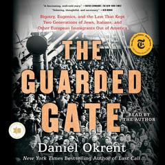 The Guarded Gate: Bigotry, Eugenics and the Law That Kept Two Generations of Jews, Italians, and Other European Immigrants Out of America Audiobook, by Daniel Okrent