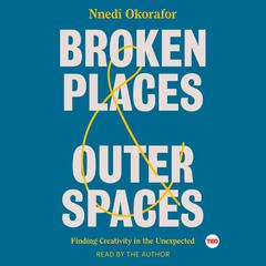 Broken Places & Outer Spaces: Finding Creativity in the Unexpected Audiobook, by Nnedi Okorafor
