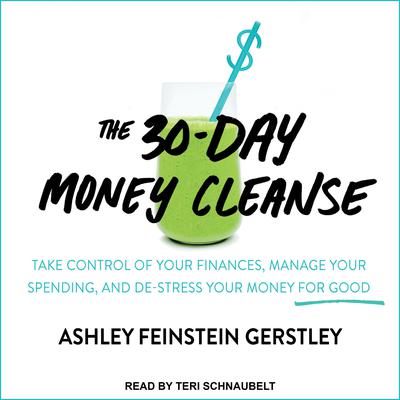 The 30-Day Money Cleanse: Take Control of Your Finances, Manage Your Spending, and De-Stress Your Money for Good Audiobook, by Ashley Feinstein Gerstley