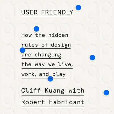 User Friendly: How the Hidden Rules of Design Are Changing the Way We Live, Work, and Play Audiobook, by Cliff Kuang