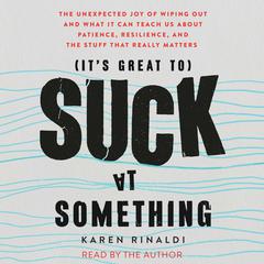 It’s Great to Suck at Something: The Unexpected Joy of Wiping Out and What It Can Teach Us About Patience, Resilience, and the Stuff that Really Matters Audiobook, by Karen Rinaldi