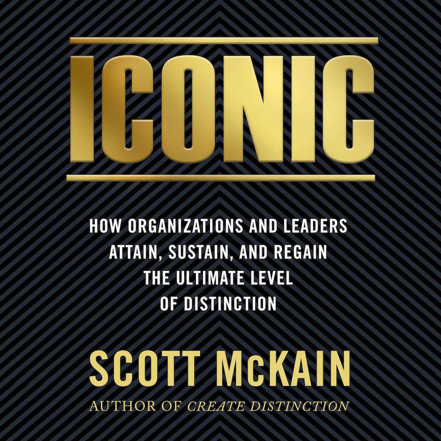ICONIC: How Organizations and Leaders Attain, Sustain, and Regain the Ultimate Level of Distinction Audiobook, by Scott McKain