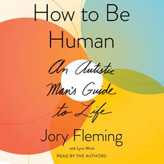 How to Be Human: An Autistic Mans Guide to Life Audiobook, by Jory Fleming