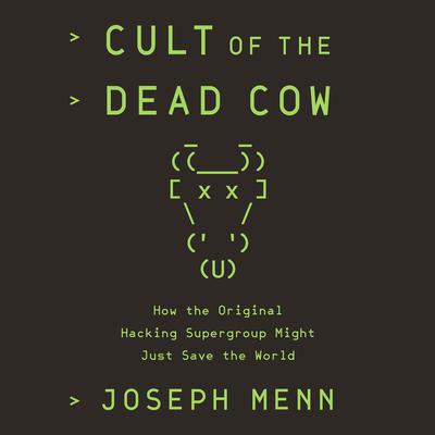 Cult of the Dead Cow: How the Original Hacking Supergroup Might Just Save the World Audiobook, by Joseph Menn