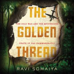 The Golden Thread: The Cold War and the Mysterious Death of Dag Hammarskjöld Audiobook, by Ravi Somaiya