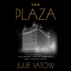 The Plaza: The Secret Life of America's Most Famous Hotel Audiobook, by Julie Satow