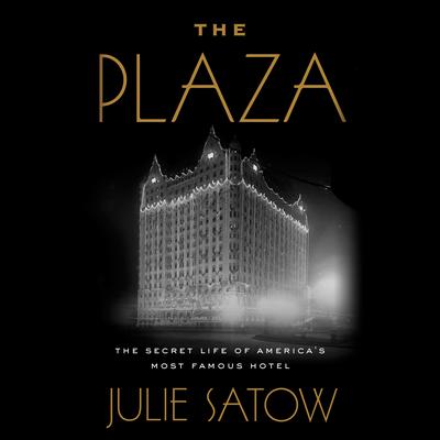 The Plaza: The Secret Life of Americas Most Famous Hotel Audiobook, by Julie Satow