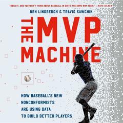 The MVP Machine: How Baseball's New Nonconformists Are Using Data to Build Better Players Audiobook, by 