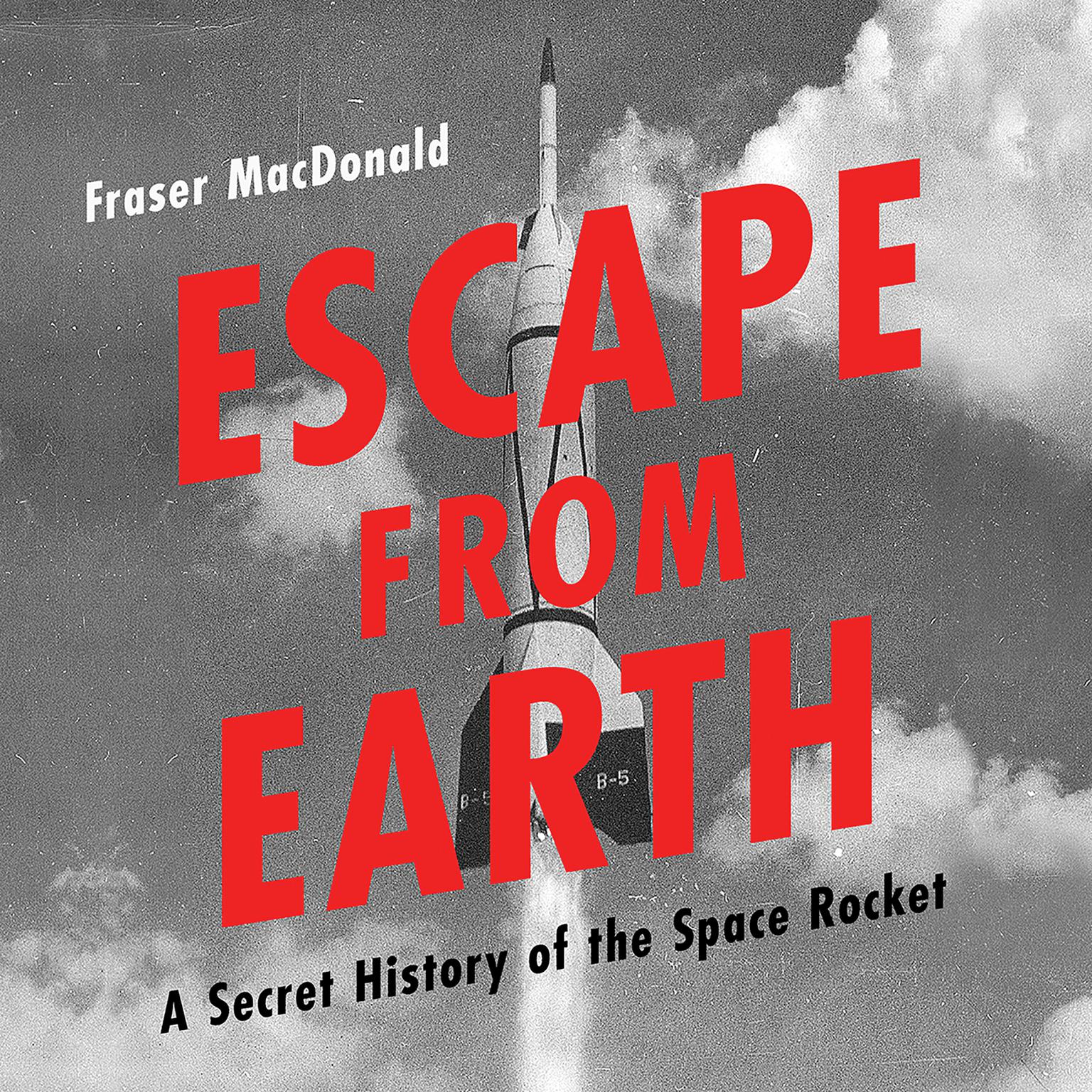 Escape from Earth: A Secret History of the Space Rocket Audiobook, by Fraser MacDonald