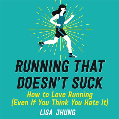 Running That Doesnt Suck: How to Love Running (Even If You Think You Hate It) Audiobook, by Lisa Jhung