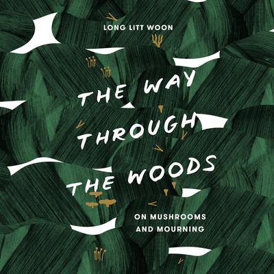 The Way Through the Woods: On Mushrooms and Mourning Audiobook, by Litt Woon Long