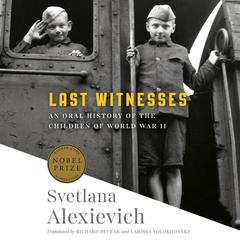 Last Witnesses: An Oral History of the Children of World War II Audiobook, by Svetlana Alexievich