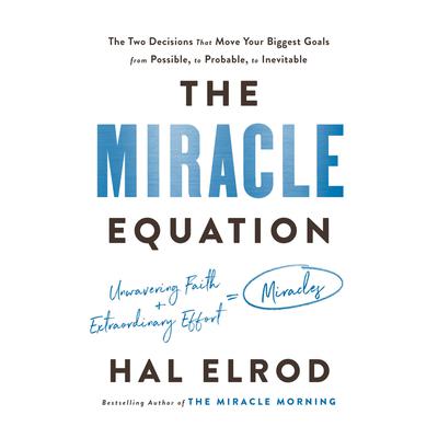The Miracle Equation: The Two Decisions That Move Your Biggest Goals from Possible, to Probable, to Inevitable Audiobook, by Hal Elrod