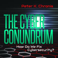 The Cyber Conundrum: How Do We Fix Cybersecurity? Audiobook, by Peter K. Chronis