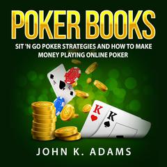 Poker Books: Sit 'N Go Poker Strategies and How To Make Money Playing Online Poker Audiobook, by John K. Adams