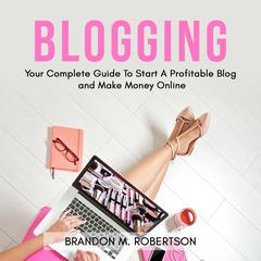 Blogging: Your Complete Guide To Start A Profitable Blog and Make Money Online Audiobook, by 