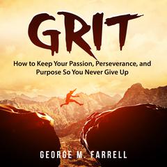 Grit: How to Keep Your Passion, Perseverance, and Purpose So You Never Give Up Audiobook, by George M. Farrell