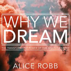 Why We Dream: The Transformative Power of Our Nightly Journey Audiobook, by Alice Robb