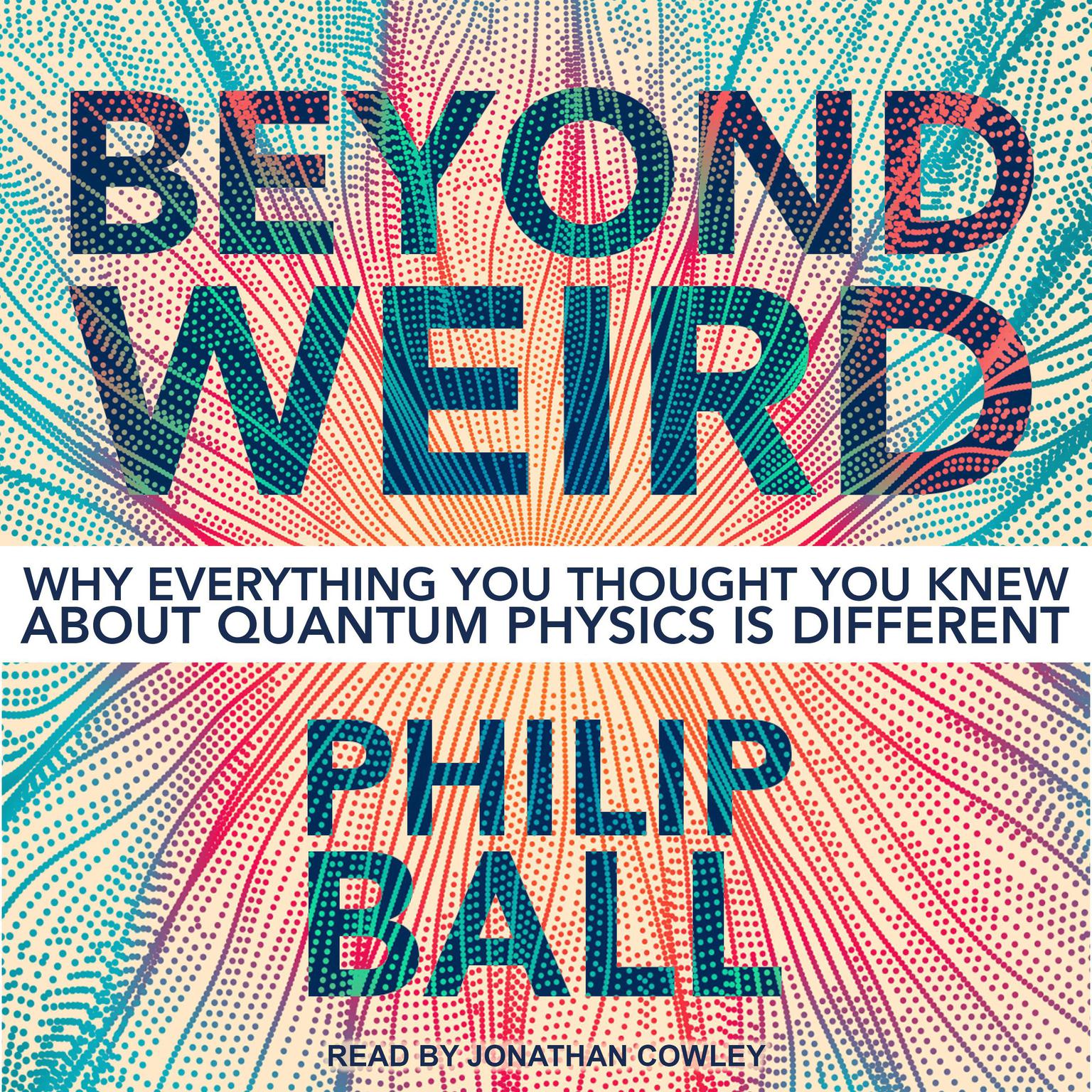Beyond Weird: Why Everything You Thought You Knew about Quantum Physics Is Different Audiobook, by Philip Ball