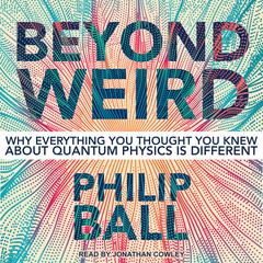 Beyond Weird: Why Everything You Thought You Knew about Quantum Physics Is Different Audiobook, by Philip Ball