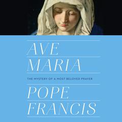 Ave Maria: The Mystery of a Most Beloved Prayer Audiobook, by Pope Francis