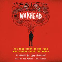 Warhead: The True Story of One Teen Who Almost Saved the World Audiobook, by Jeff Henigson