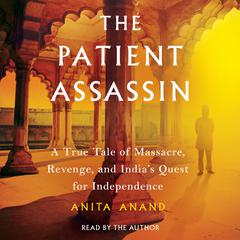 The Patient Assassin: A True Tale of Massacre, Revenge, and Indias Quest for Independence Audiobook, by Anita Anand