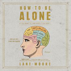 How to be Alone: If You Want to, and Even If You Dont Audiobook, by Lane Moore