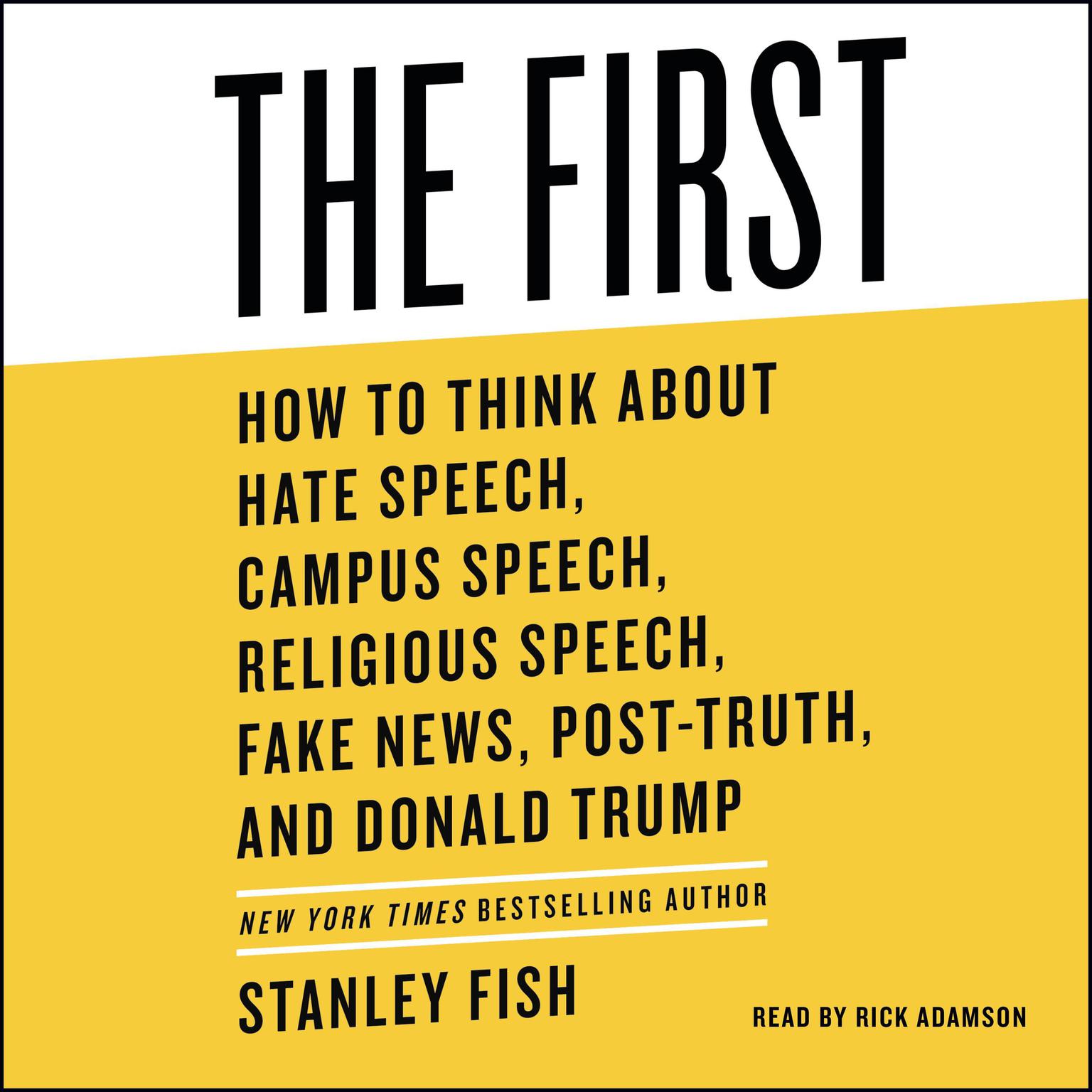 The First: How to Think About Hate Speech, Campus Speech, Religious Speech, Fake News, Post-Truth, and Donald Trump Audiobook, by Stanley Fish