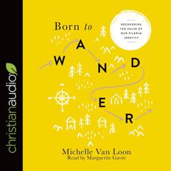 Born to Wander: Recovering the Value of Our Pilgrim Identity Audiobook, by Michelle Van Loon