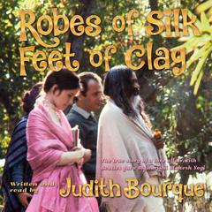 Robes of Silk Feet of Clay: The True Story of a Love Affair with Beatles Guru Maharishi Mahesh Yogi Audiobook, by Judith Bourque