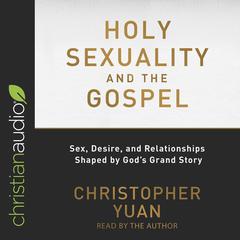 Holy Sexuality and the Gospel: Sex, Desire, and Relationships Shaped by God's Grand Story Audiobook, by Christopher Yuan