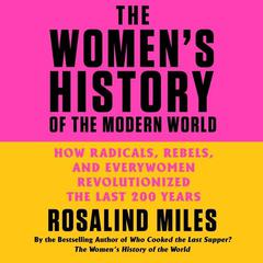 The Women's History of the Modern World: How Radicals, Rebels, and Everywomen Revolutionized the Last 200 Years Audiobook, by Rosalind Miles