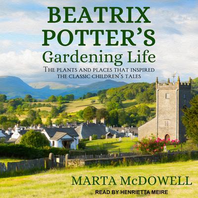 Beatrix Potters Gardening Life: The Plants and Places That Inspired the Classic Childrens Tales Audiobook, by Marta McDowell