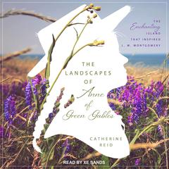 The Landscapes of Anne of Green Gables: The Enchanting Island that Inspired L. M. Montgomery Audiobook, by Catherine Reid