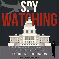 Spy Watching: Intelligence Accountability in the United States Audiobook, by Loch K. Johnson