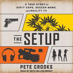 The Setup: A True Story of Dirty Cops, Soccer Moms, and Reality TV Audiobook, by Pete Crooks