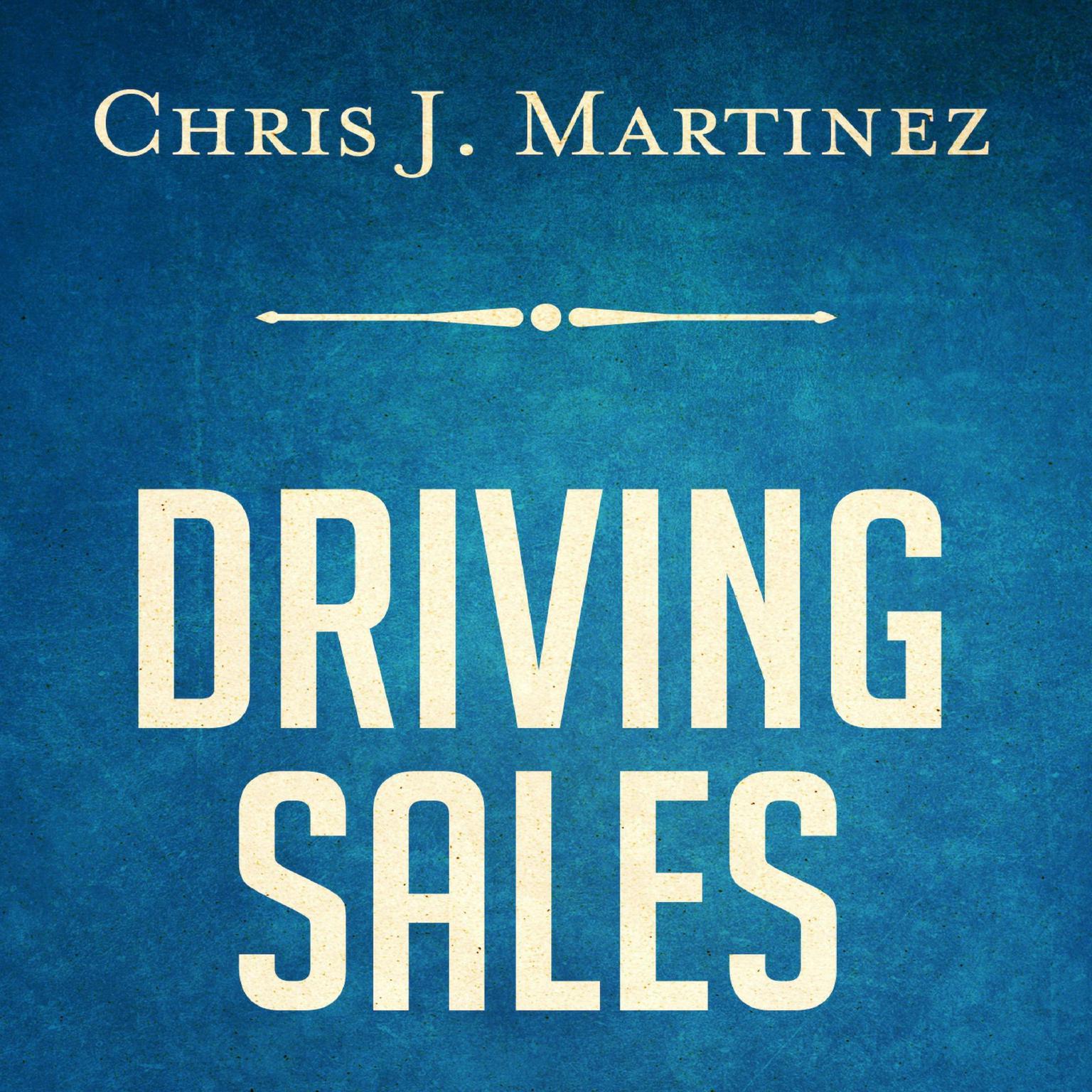 Driving Sales: What It Takes to Sell 1000+ Cars Per Month Audiobook, by Chris J. Martinez