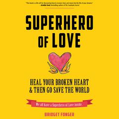 Superhero of Love: Heal Your Broken Heart & Then Go Save the World Audiobook, by Bridget Fonger