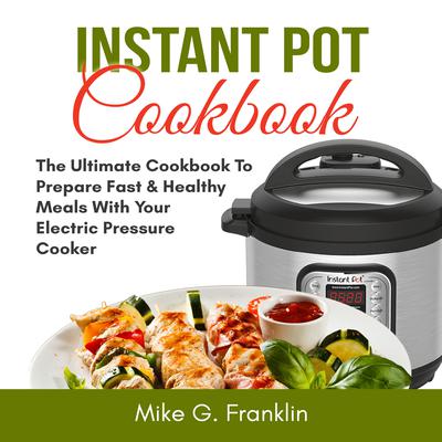 Instant Pot Cookbook: The Ultimate Cookbook To Prepare Fast & Healthy Meals With Your Electric Pressure Cooker Audiobook, by Mike G. Franklin