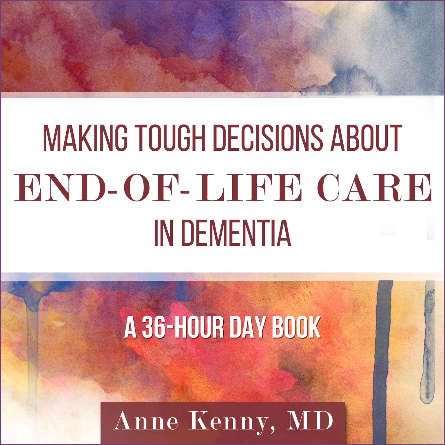 Making Tough Decisions about End-of-Life Care in Dementia: (A 36-Hour Day Book) Audiobook, by Anne Kenny