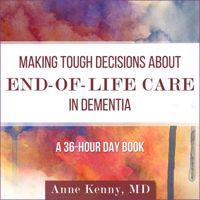 Making Tough Decisions about End-of-Life Care in Dementia: (A 36-Hour Day Book) Audiobook, by Anne Kenny