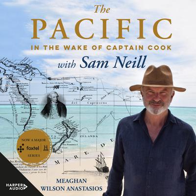 The Pacific: In the Wake of Captain Cook, with Sam Neill Audiobook, by Meaghan Wilson-Anastasios