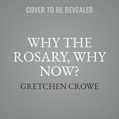 Why the Rosary, Why Now? Audiobook, by Elizabeth Stone