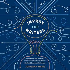 Improv for Writers: 10 Secrets to Help Novelists and Screenwriters Bypass Writers Block and Generate Infinite Ideas Audiobook, by Jorjeana Marie