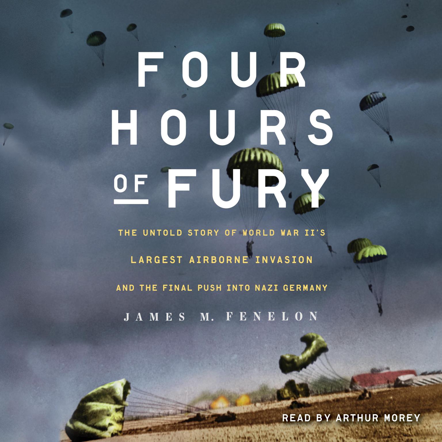 Four Hours of Fury: The Untold Story of World War IIs Largest Airborne Invasion and the Final Push into Nazi Germany Audiobook, by James M. Fenelon
